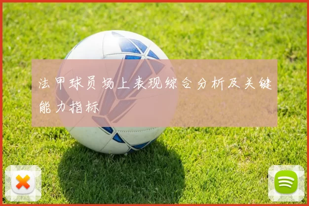 法甲球员场上表现综合分析及关键能力指标