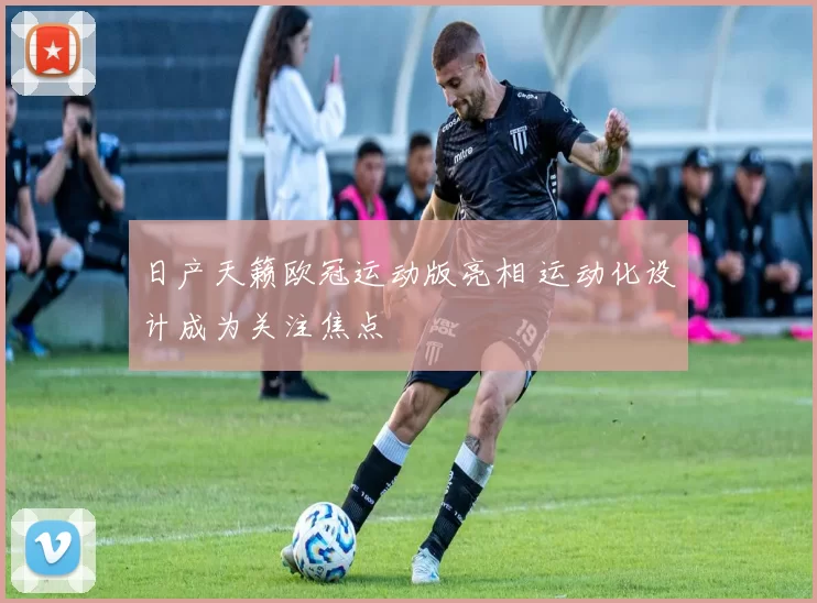 日产天籁欧冠运动版亮相 运动化设计成为关注焦点