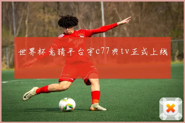 世界杯竞猜平台宇c77典tv正式上线
