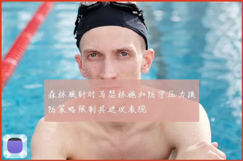 森林狼针对马瑟林施加防守压力换防策略限制其进攻表现