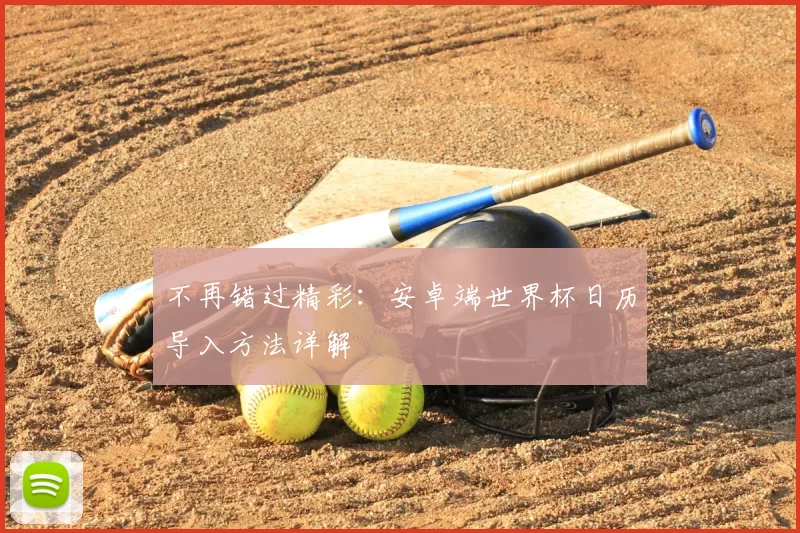 不再错过精彩：安卓端世界杯日历导入方法详解