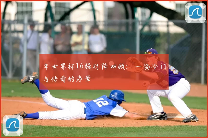 年世界杯16强对阵回顾:一场冷门与传奇的序章