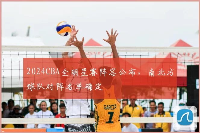 2024CBA全明星赛阵容公布，南北方球队对阵名单确定
