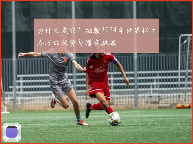 为什么是它？细数2034年世界杯主办方的优势与潜在挑战