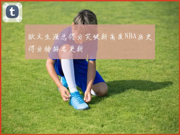 欧文生涯总得分突破新高度NBA历史得分榜排名更新