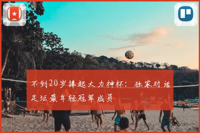 不到20岁捧起大力神杯：独家对话足坛最年轻冠军成员