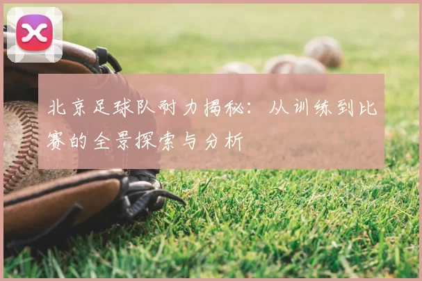 北京足球队耐力揭秘:从训练到比赛的全景探索与分析