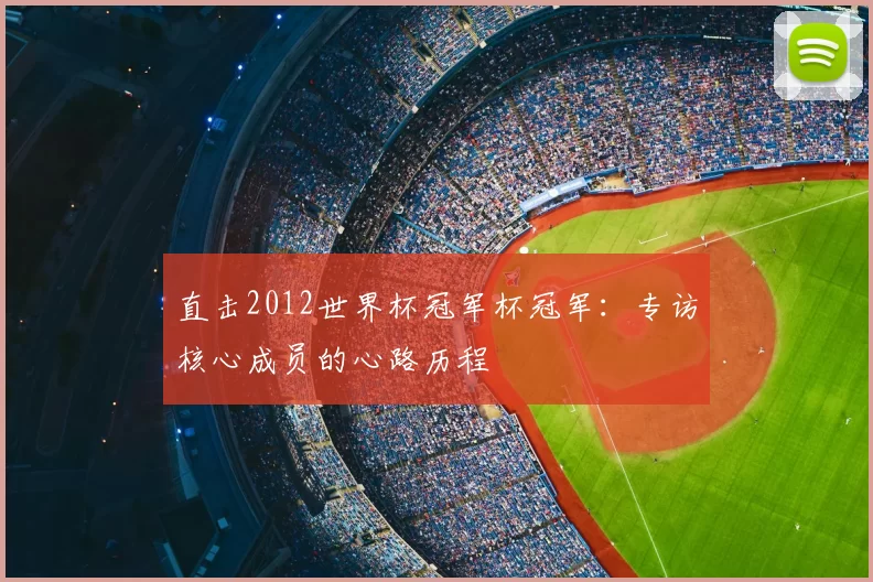 直击2012世界杯冠军杯冠军：专访核心成员的心路历程