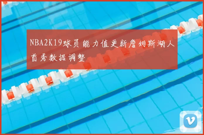 NBA2K19球员能力值更新詹姆斯湖人首秀数据调整