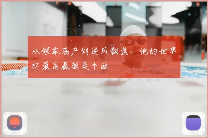 从倾家荡产到逆风翻盘,他的世界杯最高赢额是个谜