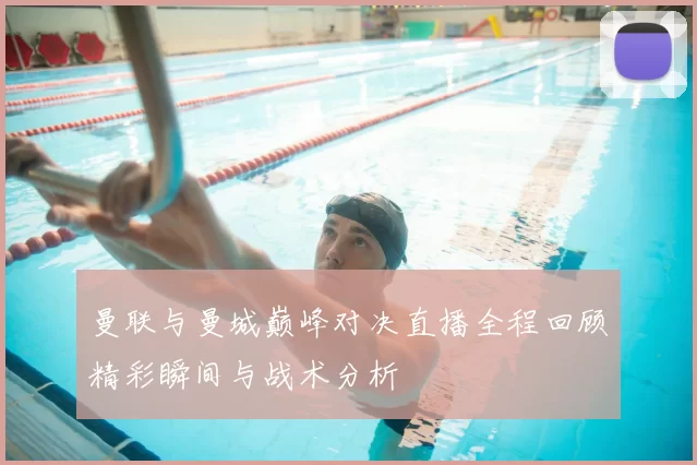 曼联与曼城巅峰对决直播全程回顾精彩瞬间与战术分析