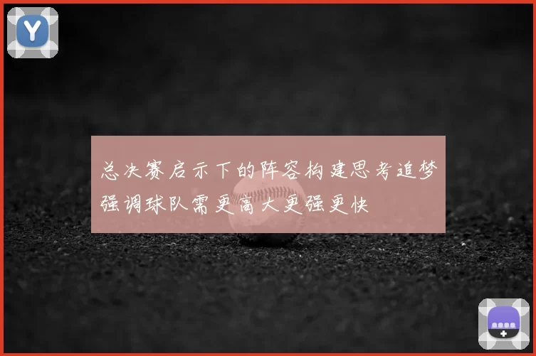 总决赛启示下的阵容构建思考追梦强调球队需更高大更强更快