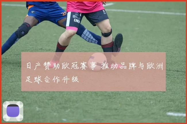 日产赞助欧冠赛事 推动品牌与欧洲足球合作升级
