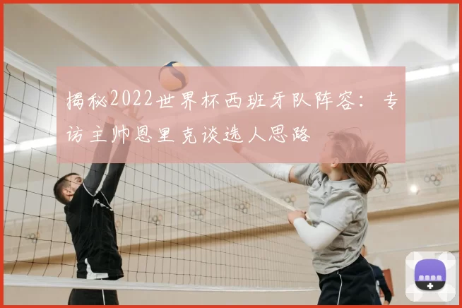 揭秘2022世界杯西班牙队阵容:专访主帅恩里克谈选人思路