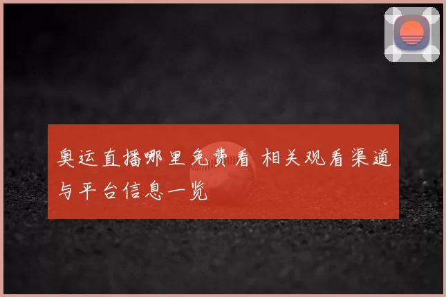 奥运直播哪里免费看 相关观看渠道与平台信息一览