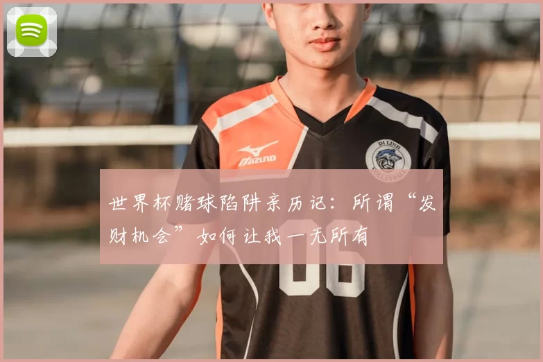 世界杯赌球陷阱亲历记:所谓“发财机会”如何让我一无所有