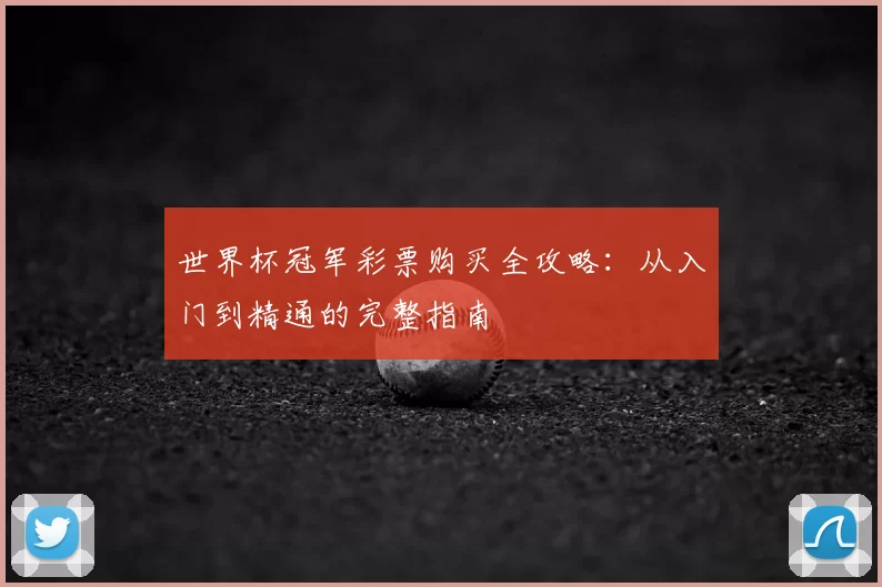 世界杯冠军彩票购买全攻略：从入门到精通的完整指南