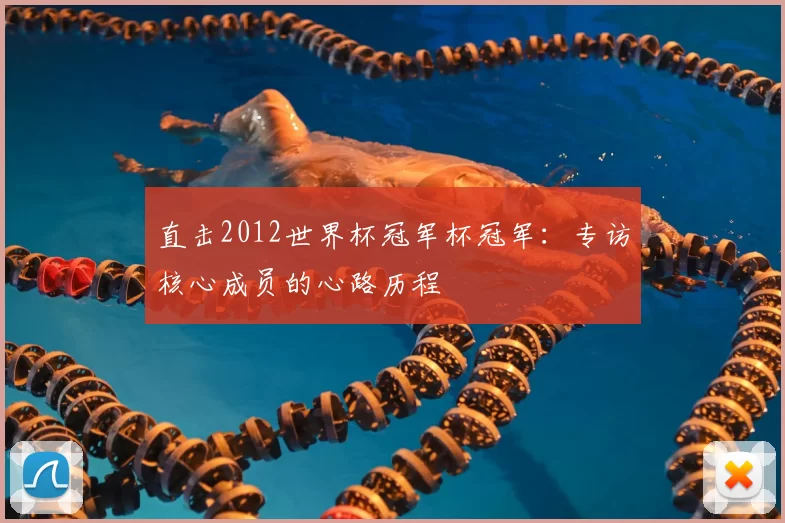 直击2012世界杯冠军杯冠军：专访核心成员的心路历程