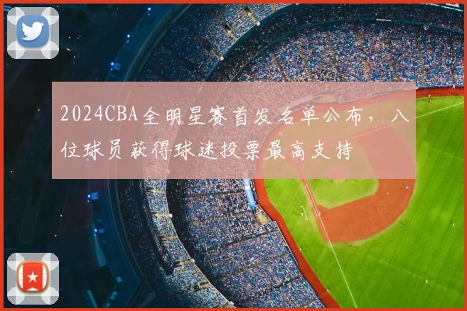 2024CBA全明星赛首发名单公布，八位球员获得球迷投票最高支持
