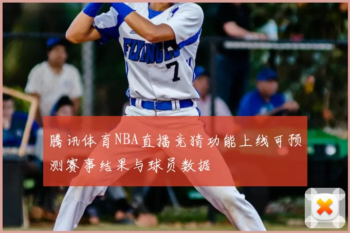 腾讯体育NBA直播竞猜功能上线可预测赛事结果与球员数据