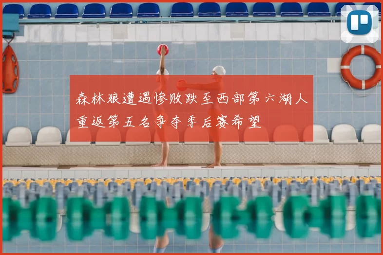 森林狼遭遇惨败跌至西部第六湖人重返第五名争夺季后赛希望