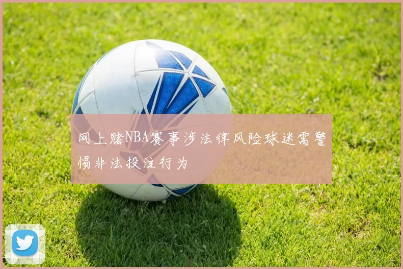 网上赌NBA赛事涉法律风险球迷需警惕非法投注行为