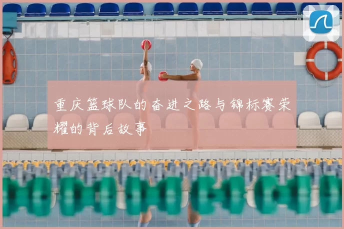 重庆篮球队的奋进之路与锦标赛荣耀的背后故事