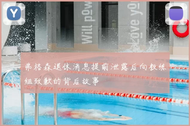 弗格森退休消息提前泄露后向教练组致歉的背后故事
