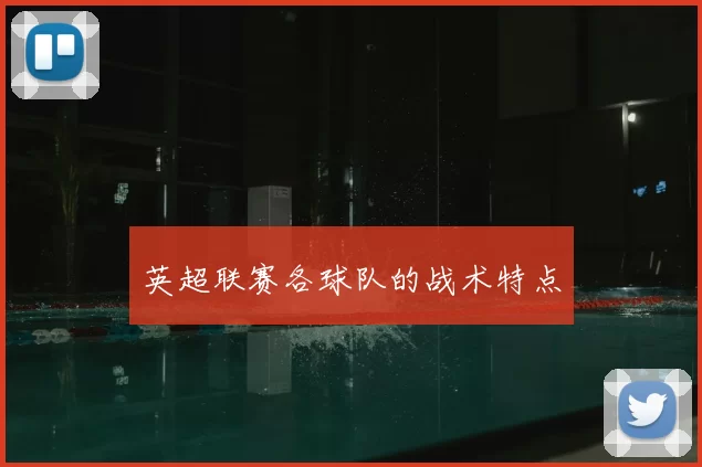 英超联赛各球队的战术特点