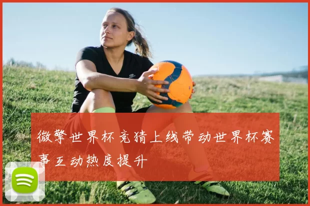 微擎世界杯竞猜上线带动世界杯赛事互动热度提升
