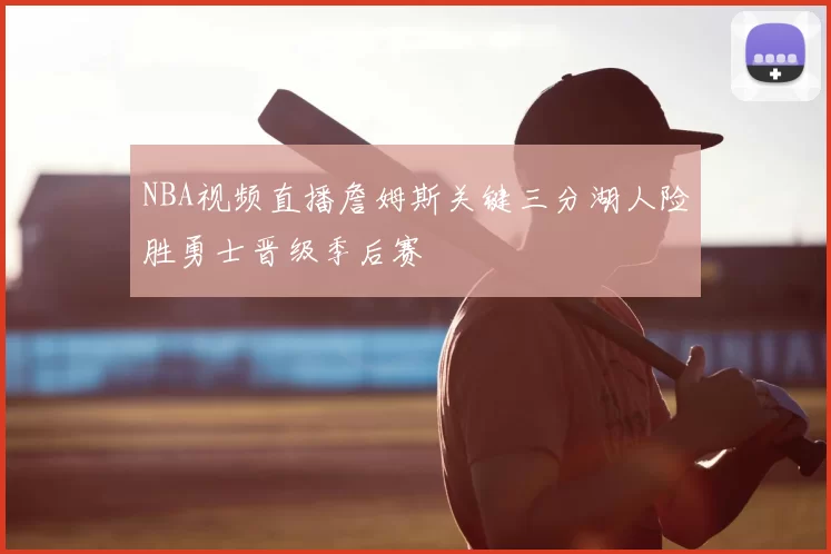 NBA视频直播詹姆斯关键三分湖人险胜勇士晋级季后赛