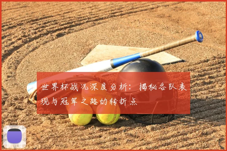 世界杯战况深度分析：揭秘各队表现与冠军之路的转折点