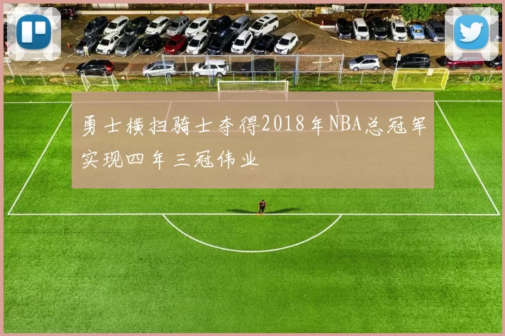勇士横扫骑士夺得2018年NBA总冠军实现四年三冠伟业