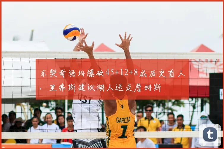 东契奇场均爆砍45+12+8成历史首人,里弗斯建议湖人送走詹姆斯