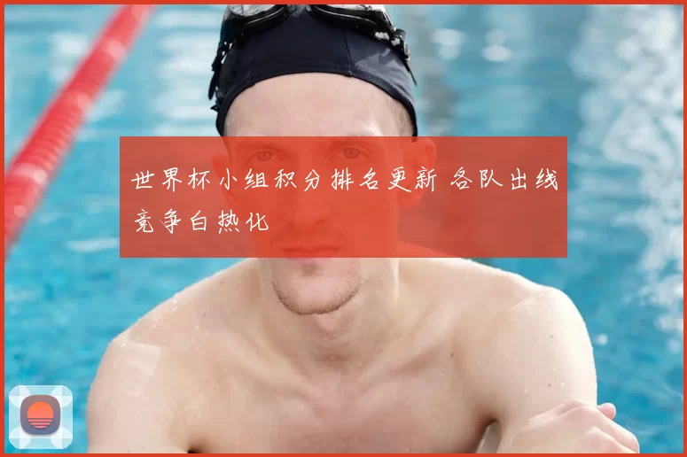 世界杯小组积分排名更新 各队出线竞争白热化