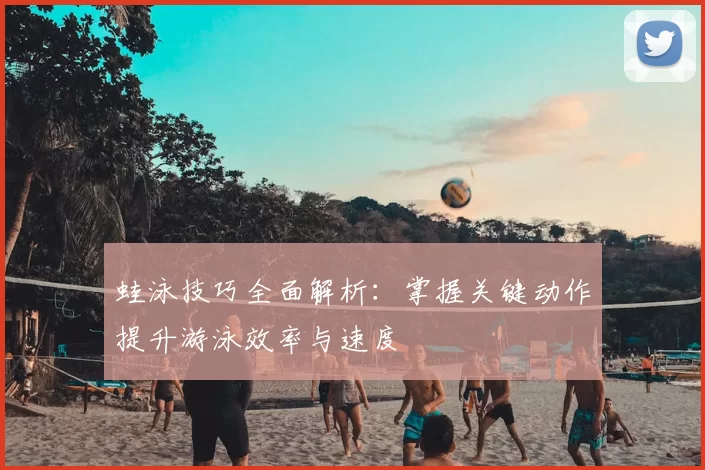 蛙泳技巧全面解析：掌握关键动作提升游泳效率与速度