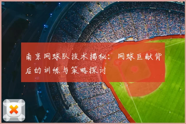 南京网球队技术揭秘：网球巨献背后的训练与策略探讨