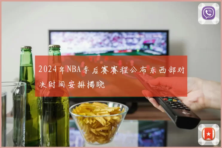 2024年NBA季后赛赛程公布东西部对决时间安排揭晓