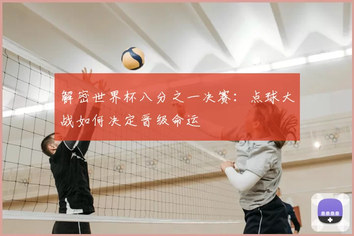 解密世界杯八分之一决赛：点球大战如何决定晋级命运