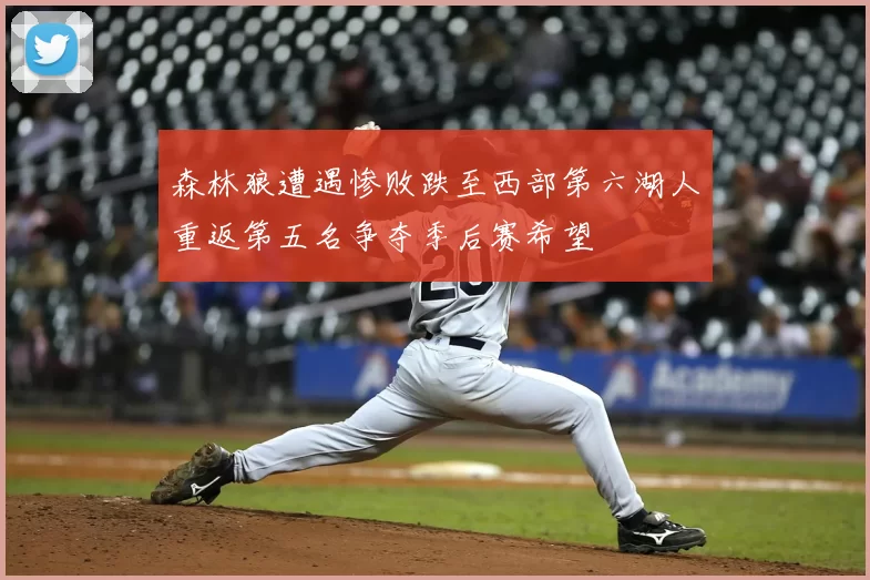森林狼遭遇惨败跌至西部第六湖人重返第五名争夺季后赛希望