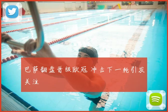 巴萨翻盘晋级欧冠 冲击下一轮引发关注