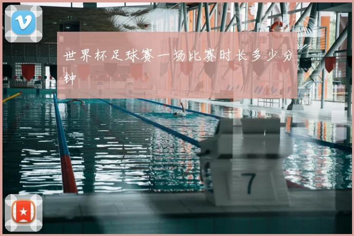 世界杯足球赛一场比赛时长多少分钟