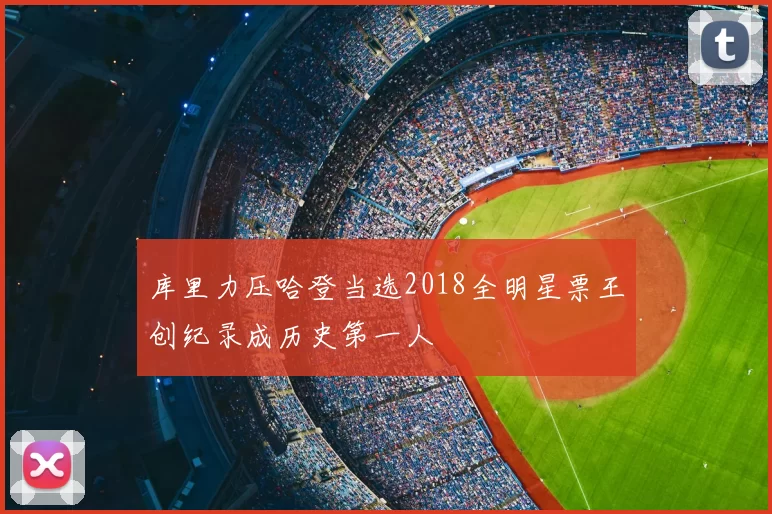 库里力压哈登当选2018全明星票王创纪录成历史第一人