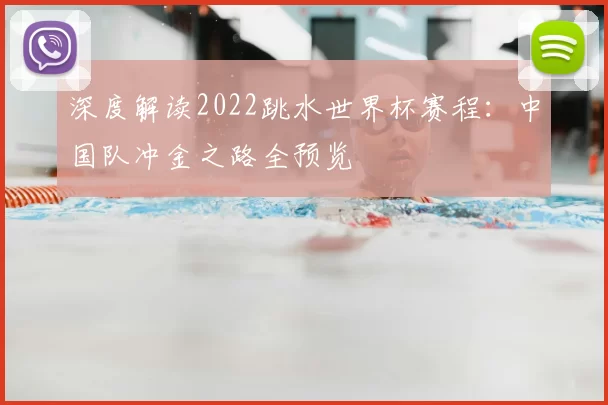 深度解读2022跳水世界杯赛程：中国队冲金之路全预览