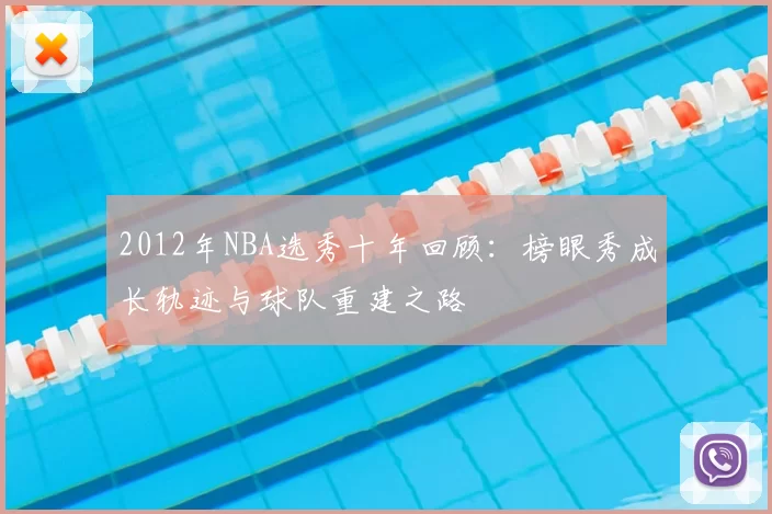 2012年NBA选秀十年回顾：榜眼秀成长轨迹与球队重建之路
