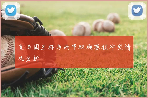 皇马国王杯与西甲双线赛程冲突情况分析