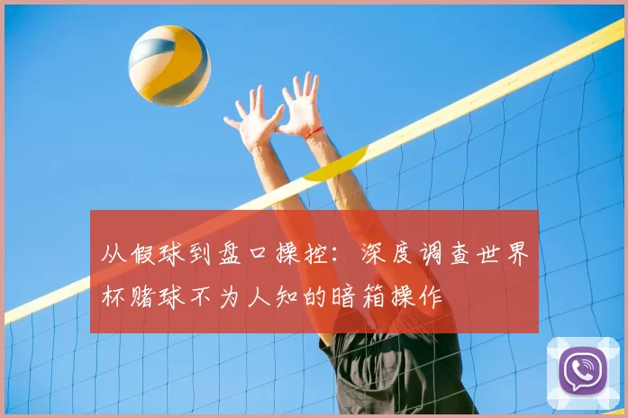 从假球到盘口操控:深度调查世界杯赌球不为人知的暗箱操作