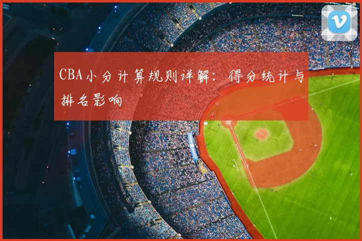 CBA小分计算规则详解:得分统计与排名影响