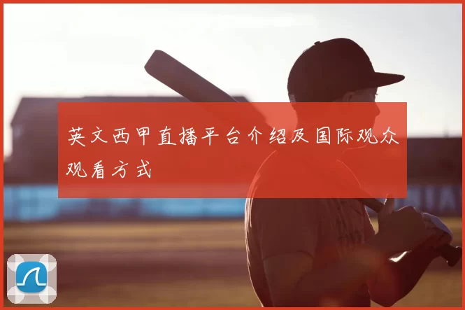 英文西甲直播平台介绍及国际观众观看方式