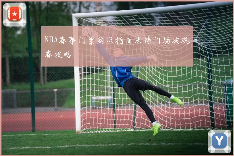 NBA赛事门票购买指南及热门场次观赛攻略